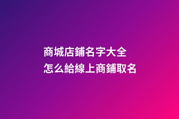 商城店鋪名字大全 怎么給線上商鋪取名-第1張-店鋪起名-玄機派